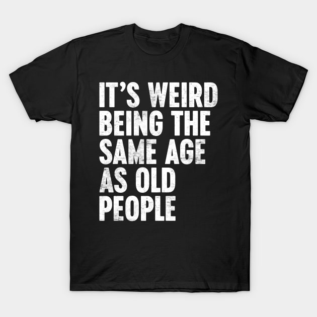 IT'S WEIRD BEING THE SAME AGE AS OLD PEOPLE WHITE FUNNY T-Shirt by Luluca Shirts